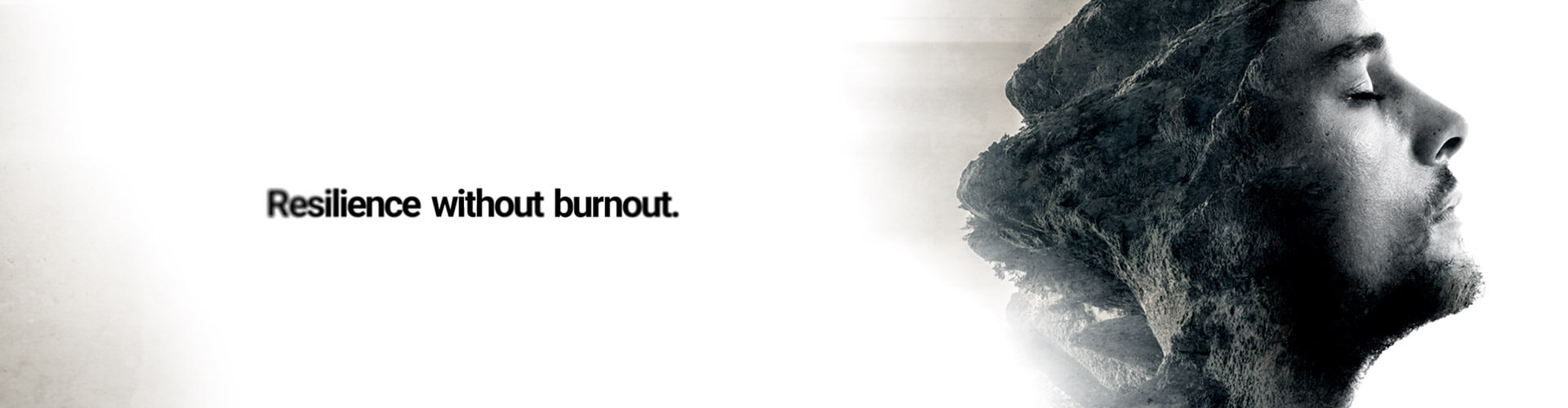 A grayscale image of a person in profile with eyes closed, overlaid with a rocky texture, next to the text “Resilience without burnout.”.