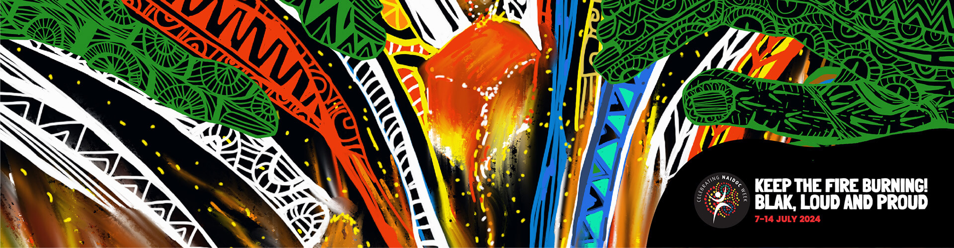 Colourful traditional First Nations art  with patterns and a text bubble stating: "Keep the Fire Burning! Blak, Loud and Proud. 7-14 July 2024. Artwork titled 'Urapun Muy' by Deb Belyea, SAMUAWGADHALGAL, TORRES STRAIT.